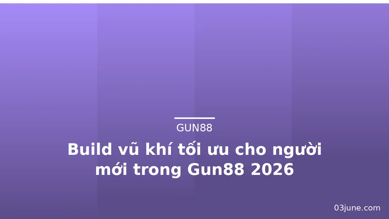 Build vũ khí tối ưu cho người mới trong Gun88 2026 — gun88 · ảnh 1