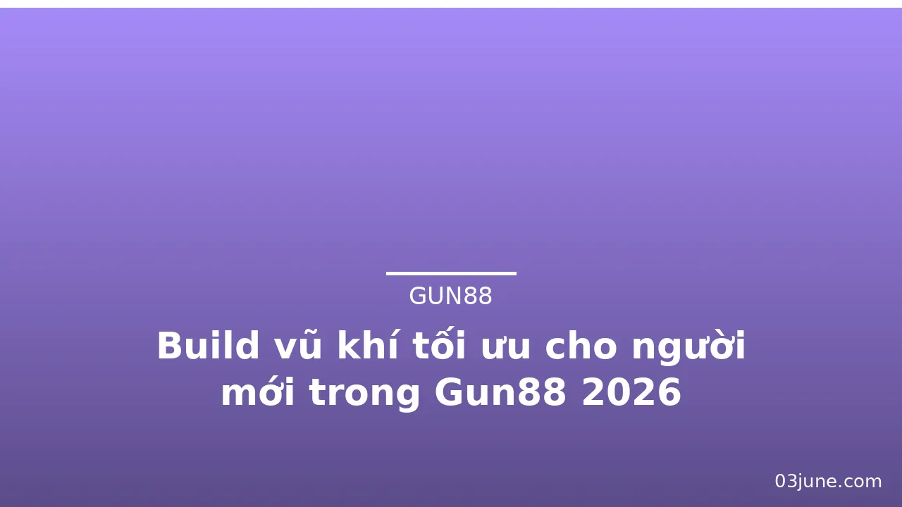 Build vũ khí tối ưu cho người mới trong Gun88 2026 — gun88 · ảnh 2