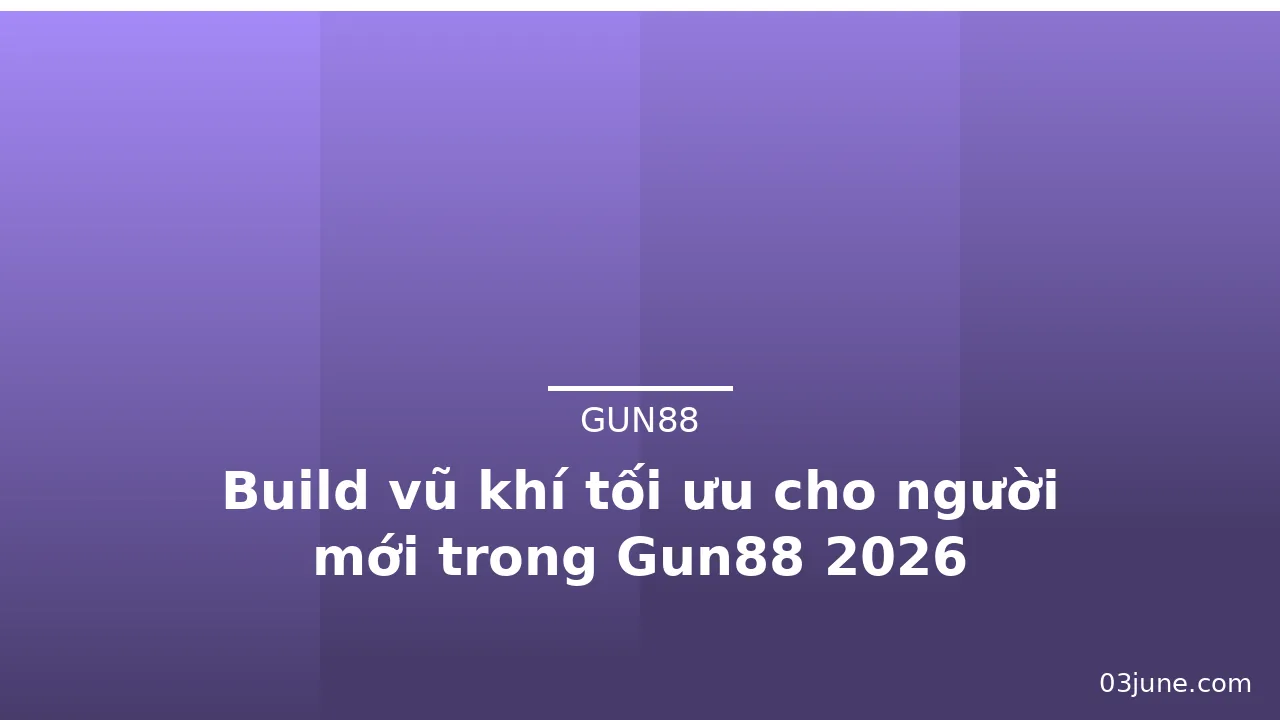 Build vũ khí tối ưu cho người mới trong Gun88 2026 — gun88 · ảnh 3