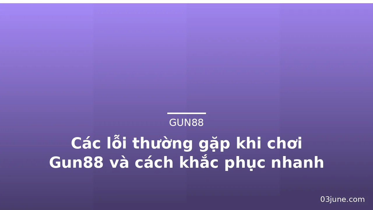 Các lỗi thường gặp khi chơi Gun88 và cách khắc phục nhanh — gun88 · ảnh 1
