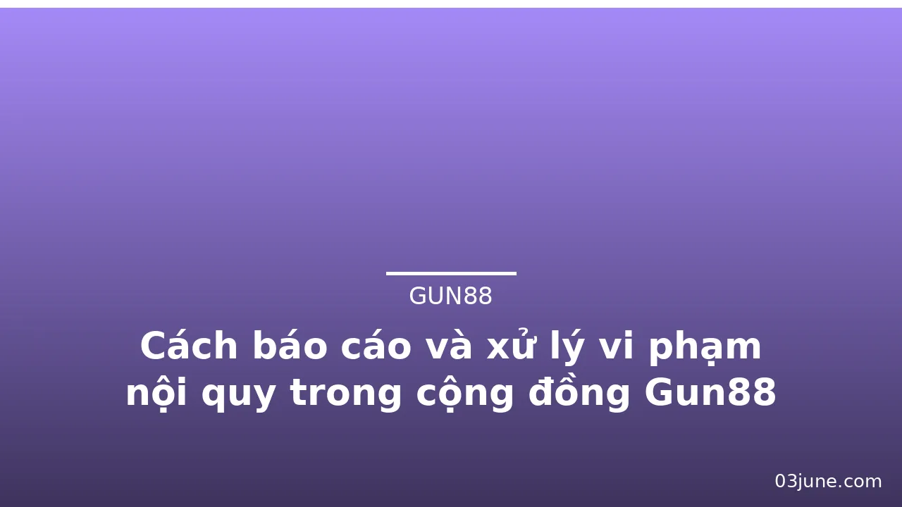Cách báo cáo và xử lý vi phạm nội quy trong cộng đồng Gun88 — gun88 · ảnh 1