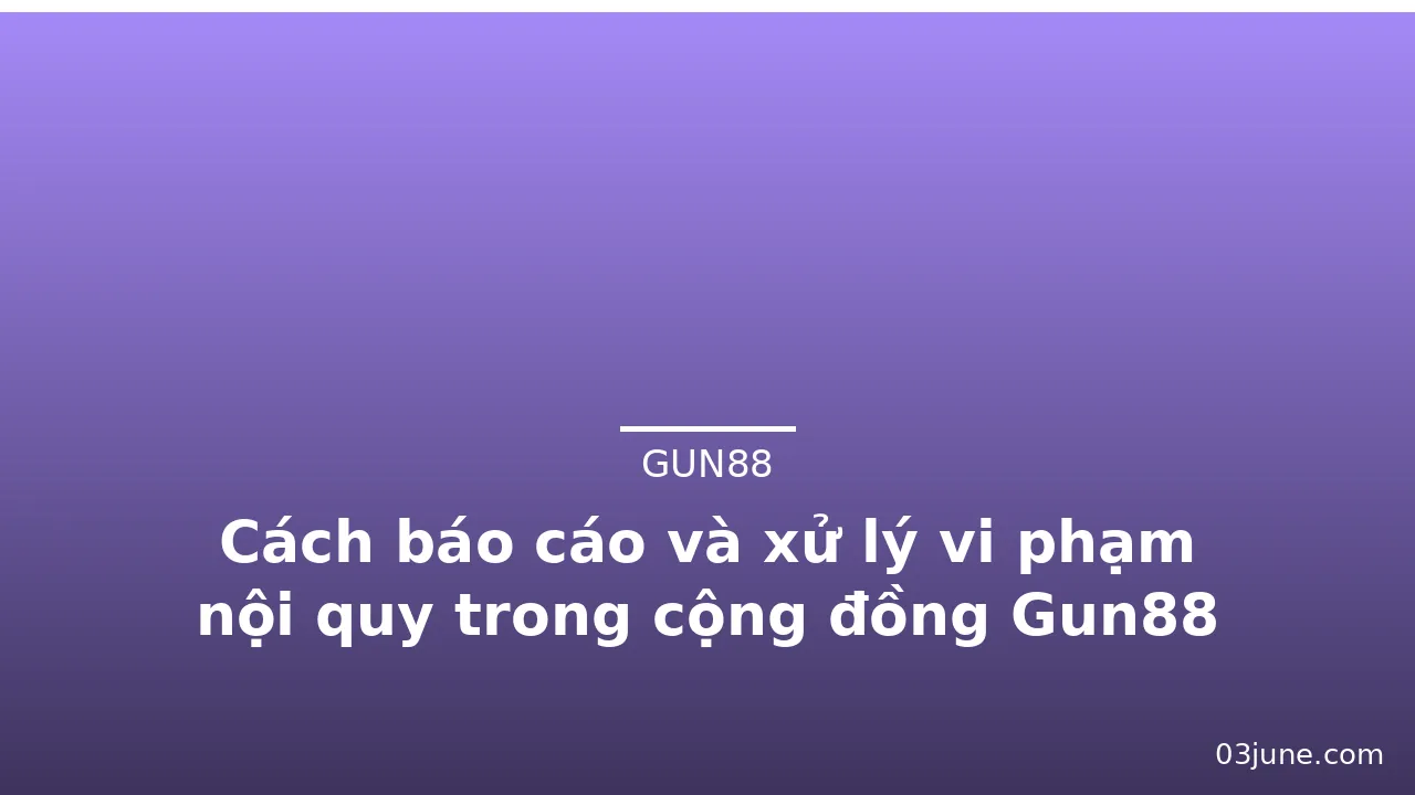 Cách báo cáo và xử lý vi phạm nội quy trong cộng đồng Gun88 — gun88 · ảnh 2