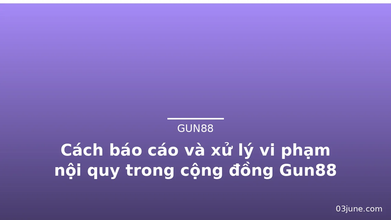 Cách báo cáo và xử lý vi phạm nội quy trong cộng đồng Gun88 — gun88