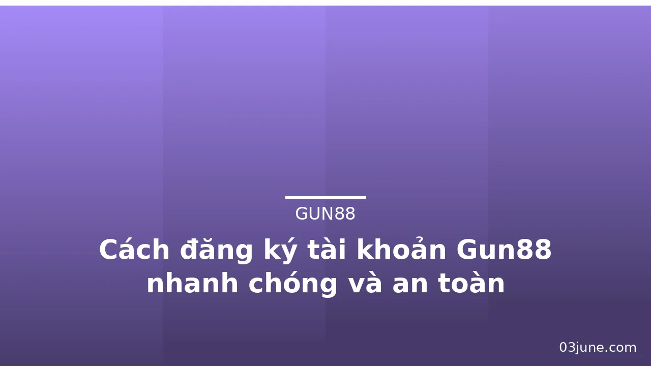 Cách đăng ký tài khoản Gun88 nhanh chóng và an toàn — gun88