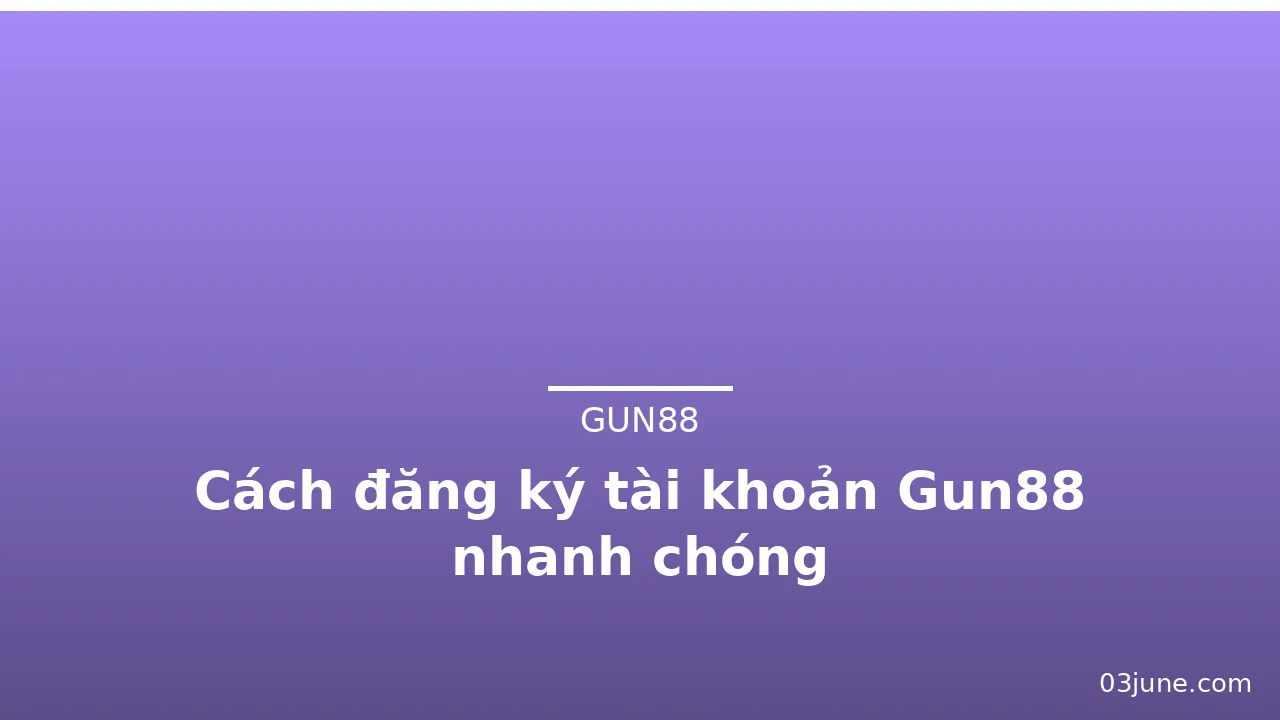 Cách đăng ký tài khoản Gun88 nhanh chóng — gun88