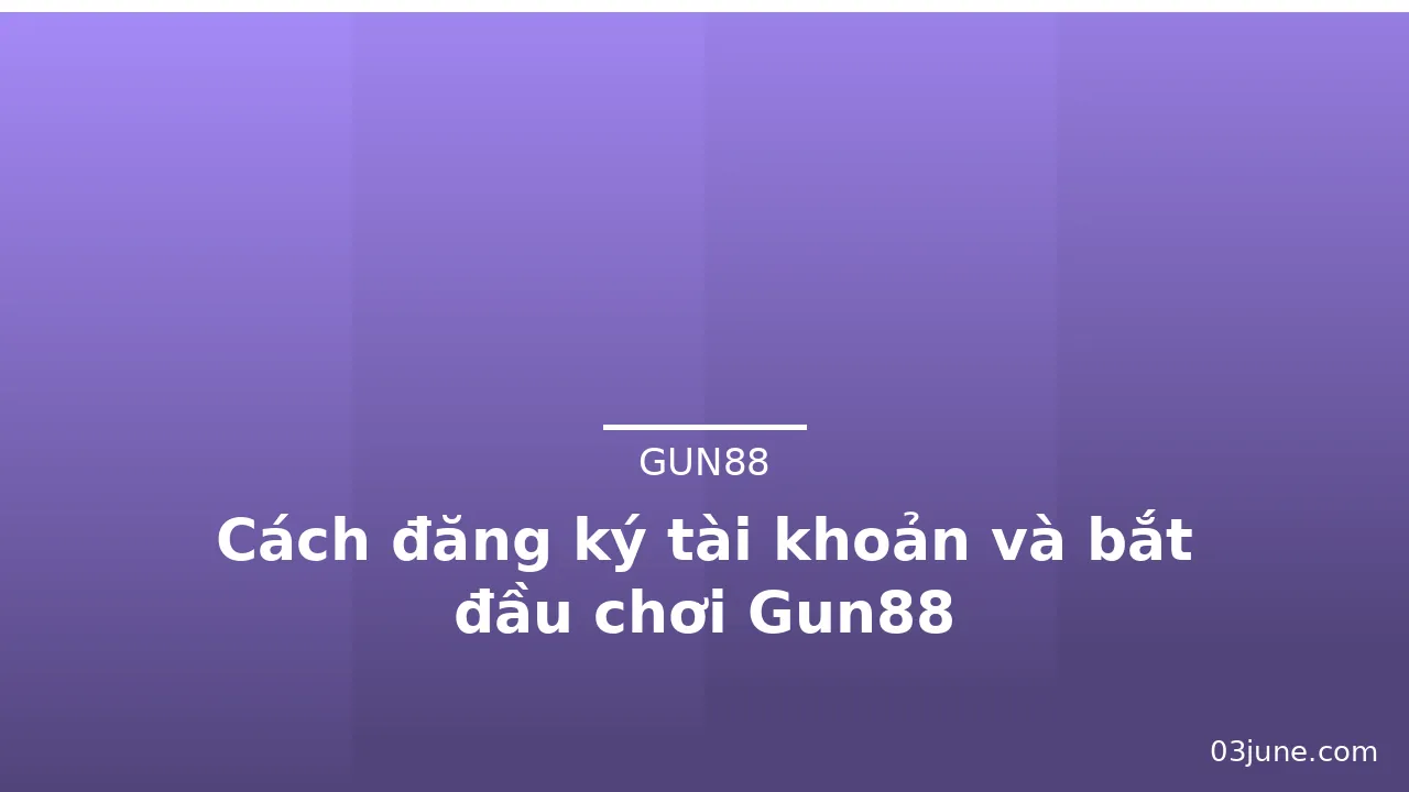Cách đăng ký tài khoản và bắt đầu chơi Gun88 — gun88