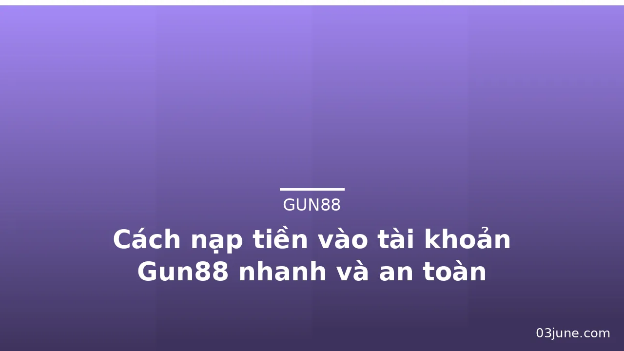 Cách nạp tiền vào tài khoản Gun88 nhanh và an toàn — gun88