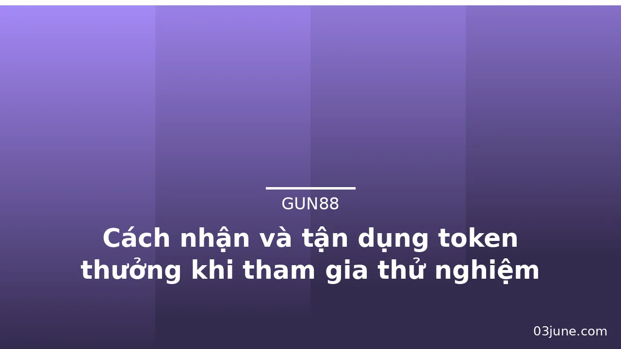 Cách nhận và tận dụng token thưởng khi tham gia thử nghiệm Gun88 — gun88 · ảnh 1