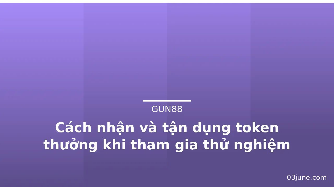 Cách nhận và tận dụng token thưởng khi tham gia thử nghiệm Gun88 — gun88 · ảnh 2