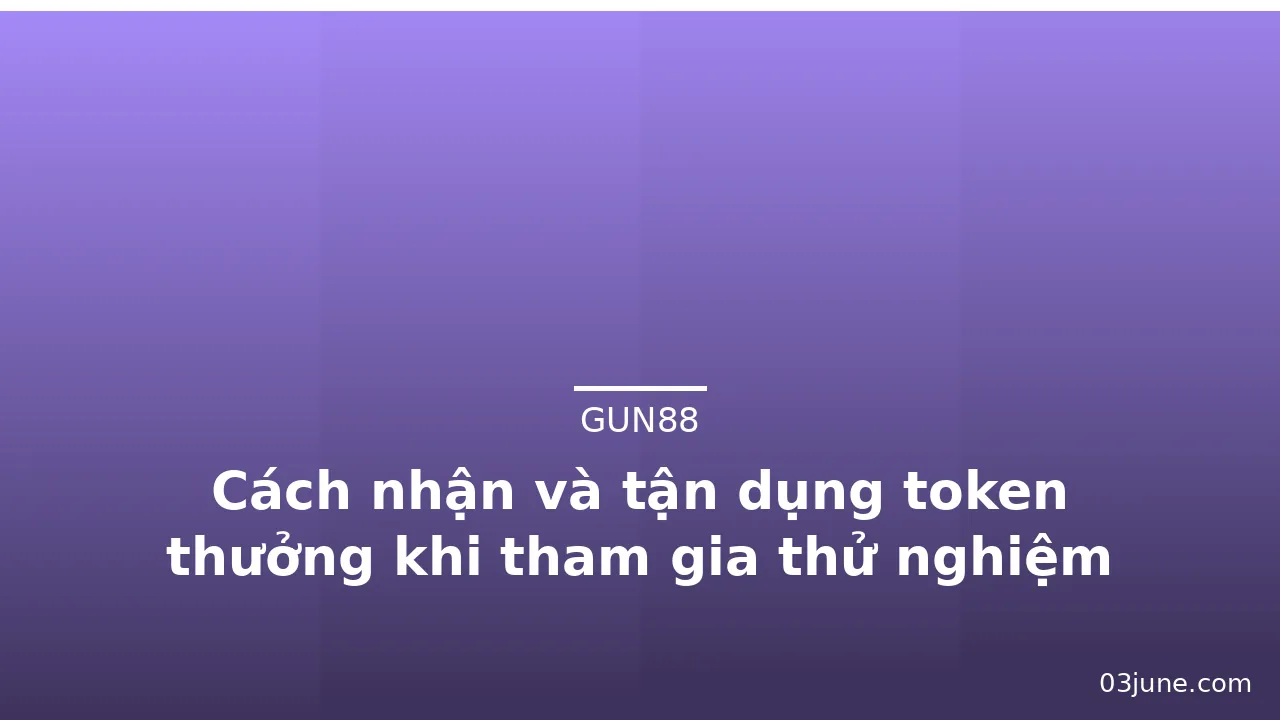 Cách nhận và tận dụng token thưởng khi tham gia thử nghiệm Gun88 — gun88
