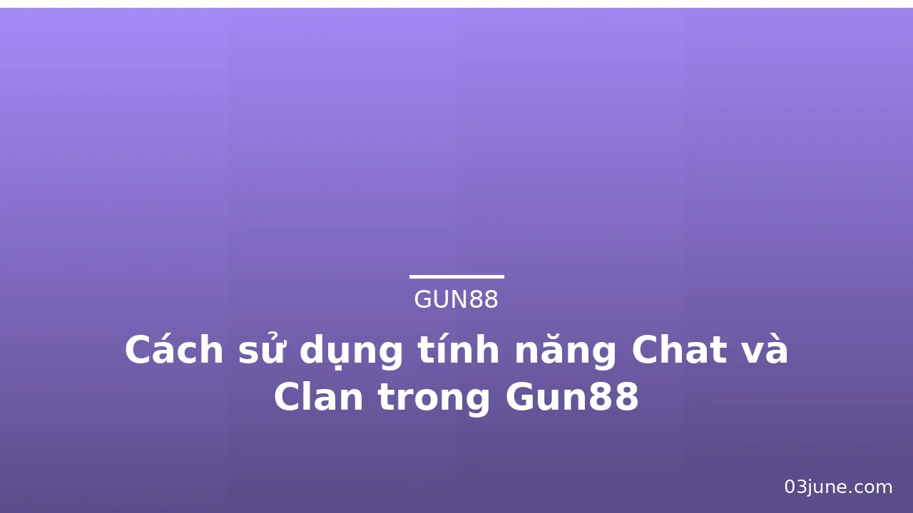 Cách sử dụng tính năng Chat và Clan trong Gun88 — gun88
