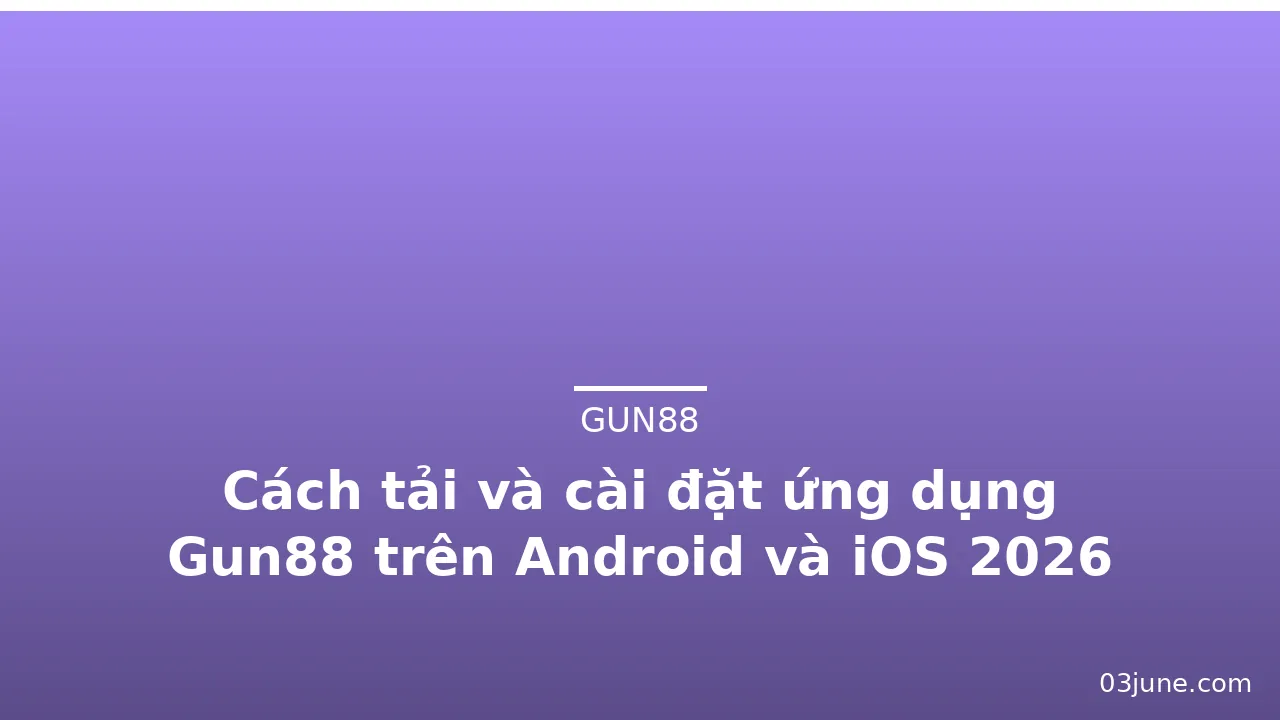 Cách tải và cài đặt ứng dụng Gun88 trên Android và iOS 2026 — gun88 · ảnh 1