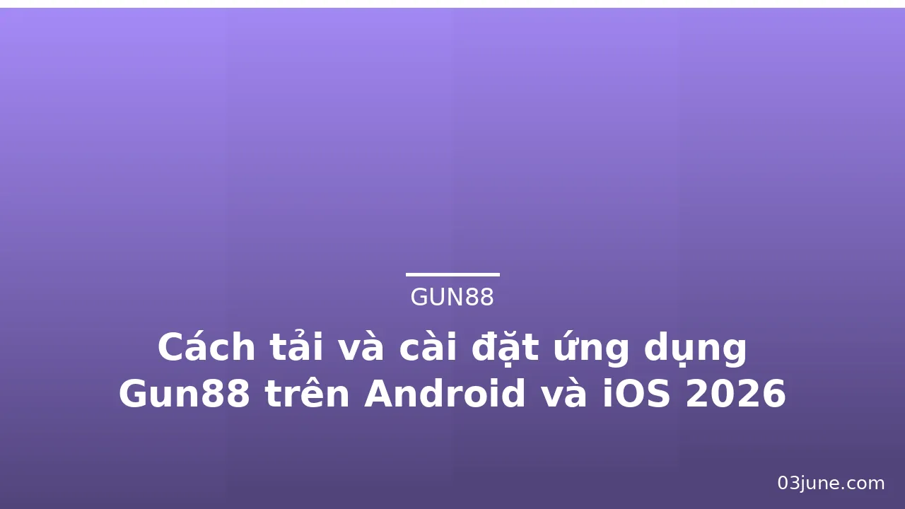 Cách tải và cài đặt ứng dụng Gun88 trên Android và iOS 2026 — gun88