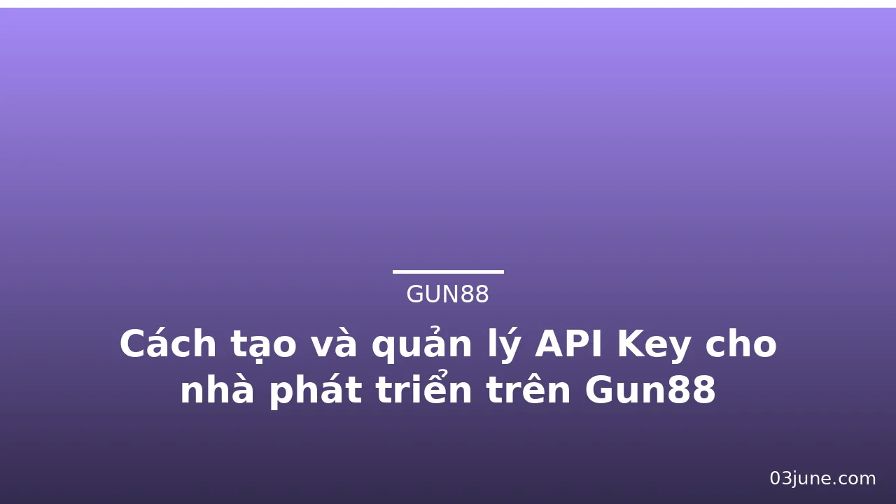 Cách tạo và quản lý API Key cho nhà phát triển trên Gun88 — gun88
