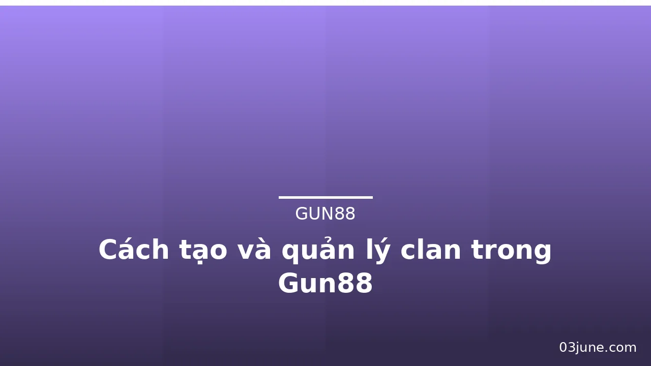 Cách tạo và quản lý clan trong Gun88 — gun88 · ảnh 1
