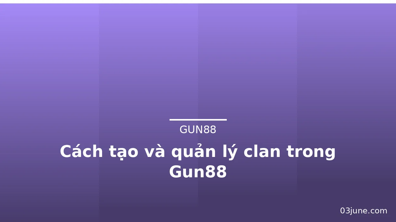 Cách tạo và quản lý clan trong Gun88 — gun88