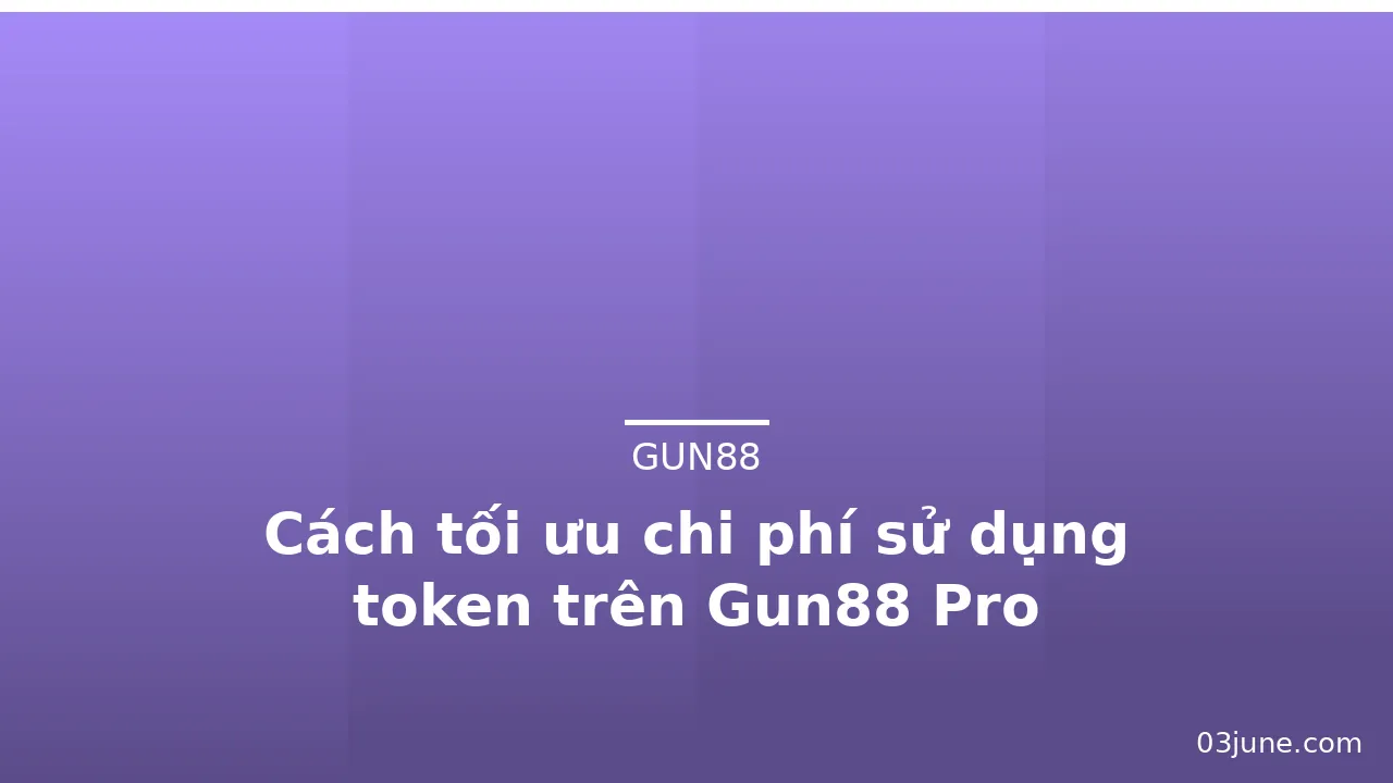 Cách tối ưu chi phí sử dụng token trên Gun88 Pro — gun88 · ảnh 1