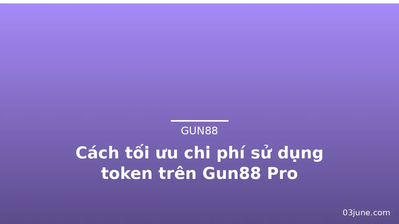 Cách tối ưu chi phí sử dụng token trên Gun88 Pro — gun88 · ảnh 2