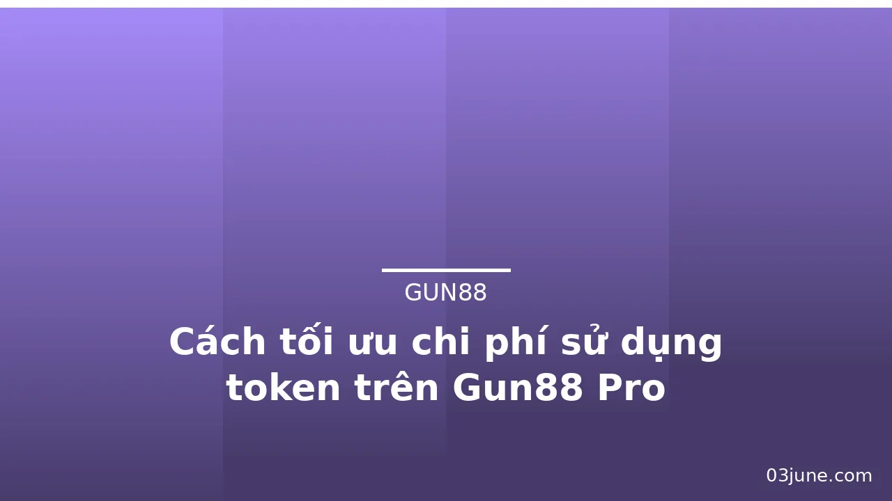 Cách tối ưu chi phí sử dụng token trên Gun88 Pro — gun88