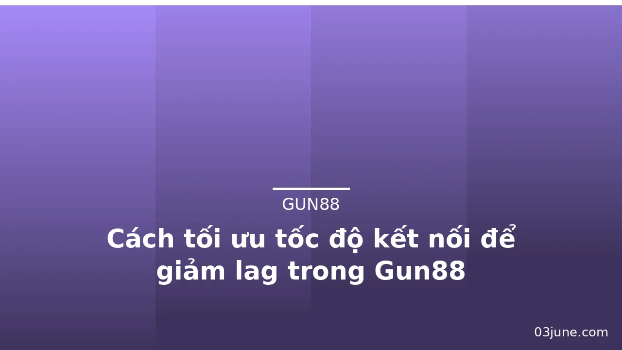 Cách tối ưu tốc độ kết nối để giảm lag trong Gun88 — gun88 · ảnh 1