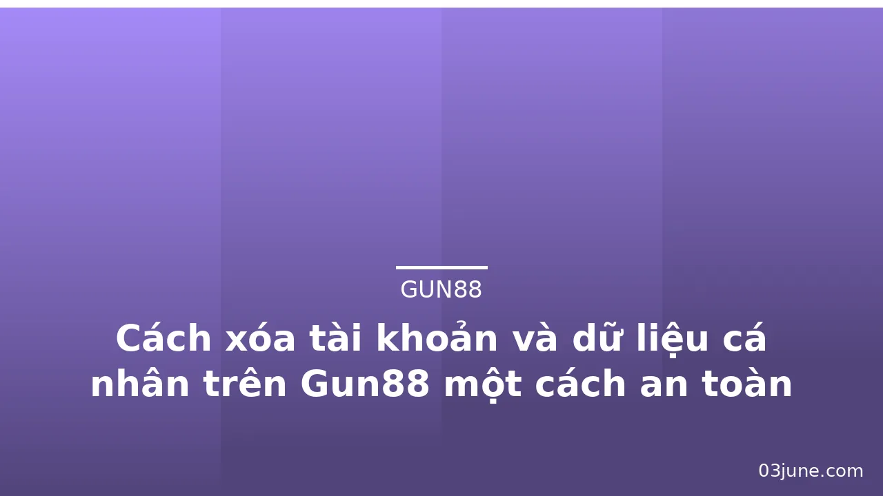 Cách xóa tài khoản và dữ liệu cá nhân trên Gun88 một cách an toàn — gun88 · ảnh 1