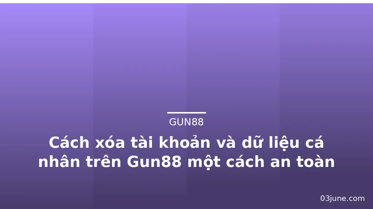 Cách xóa tài khoản và dữ liệu cá nhân trên Gun88 một cách an toàn — gun88 · ảnh 2