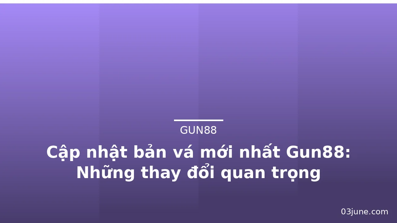 Cập nhật bản vá mới nhất Gun88: Những thay đổi quan trọng — gun88