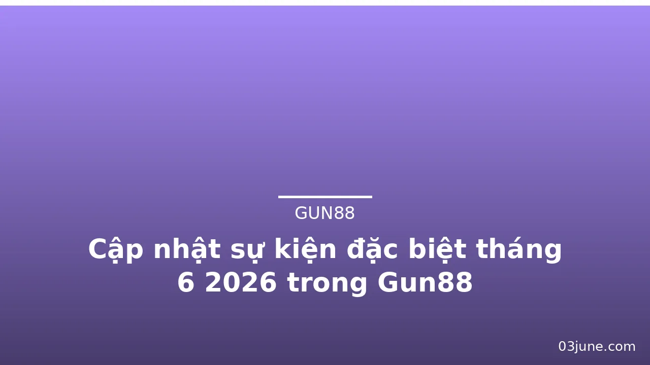 Cập nhật sự kiện đặc biệt tháng 6 2026 trong Gun88 — gun88 · ảnh 1