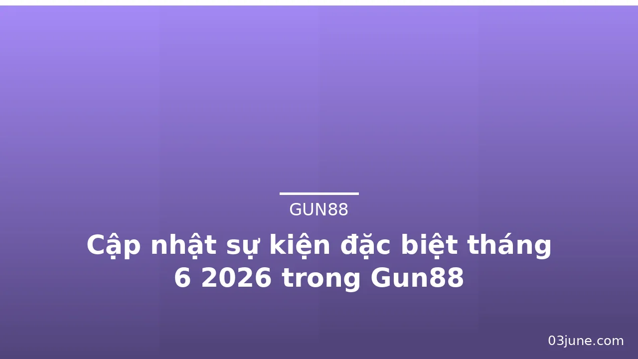 Cập nhật sự kiện đặc biệt tháng 6 2026 trong Gun88 — gun88 · ảnh 2