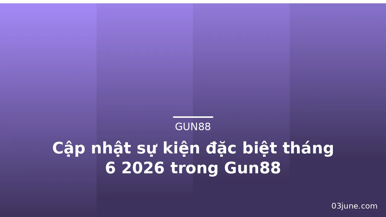 Cập nhật sự kiện đặc biệt tháng 6 2026 trong Gun88 — gun88 · ảnh 3