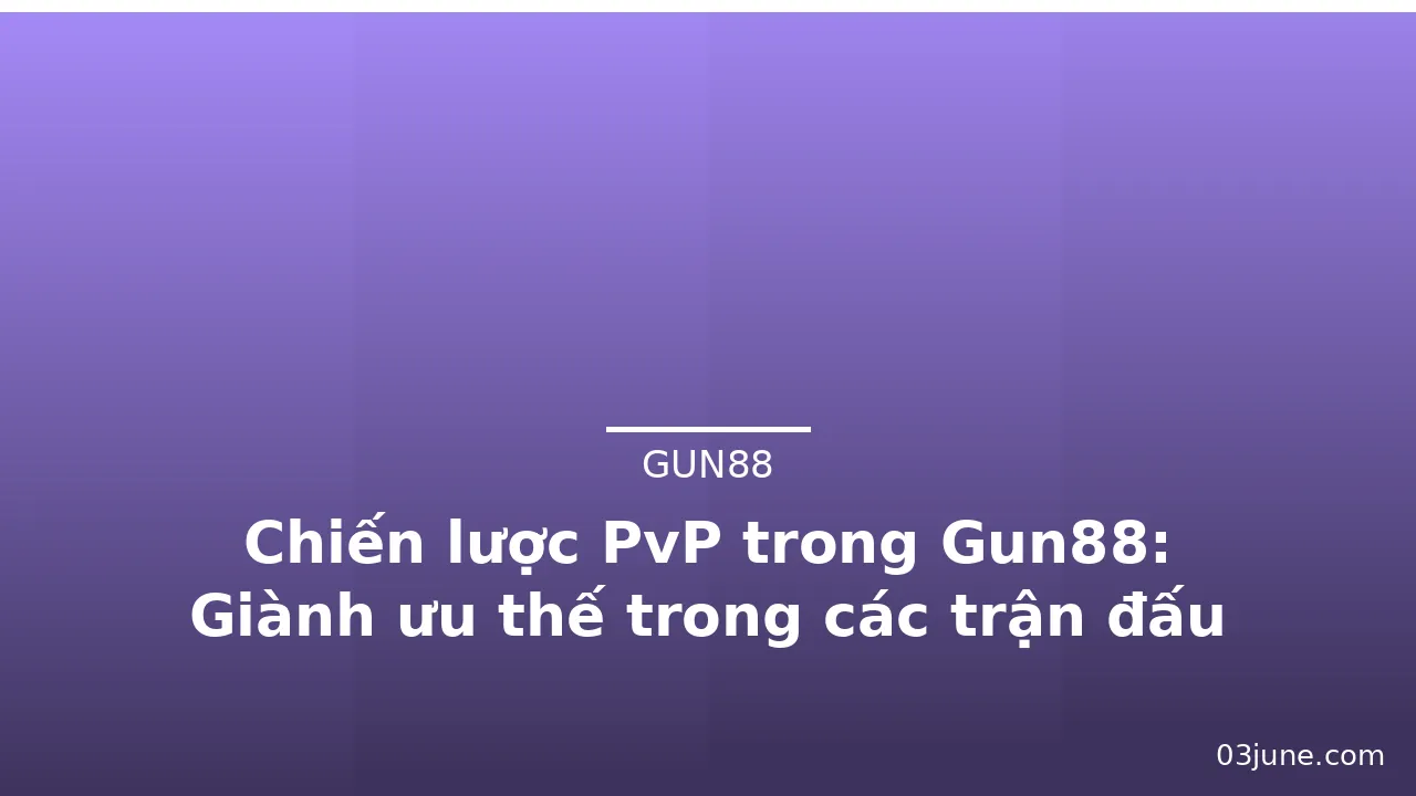 Chiến lược PvP trong Gun88: Giành ưu thế trong các trận đấu — gun88 · ảnh 1