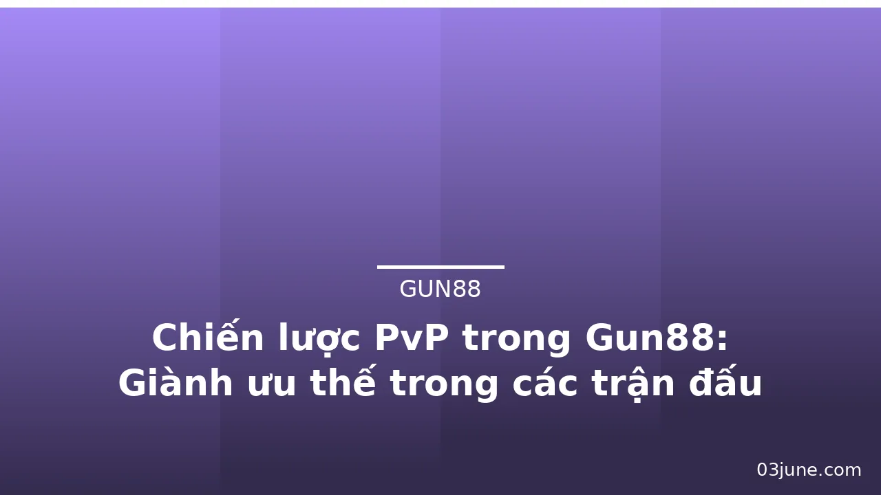 Chiến lược PvP trong Gun88: Giành ưu thế trong các trận đấu — gun88 · ảnh 2