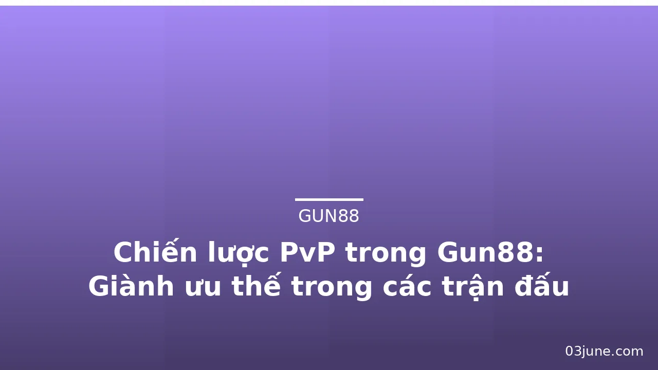 Chiến lược PvP trong Gun88: Giành ưu thế trong các trận đấu — gun88 · ảnh 3
