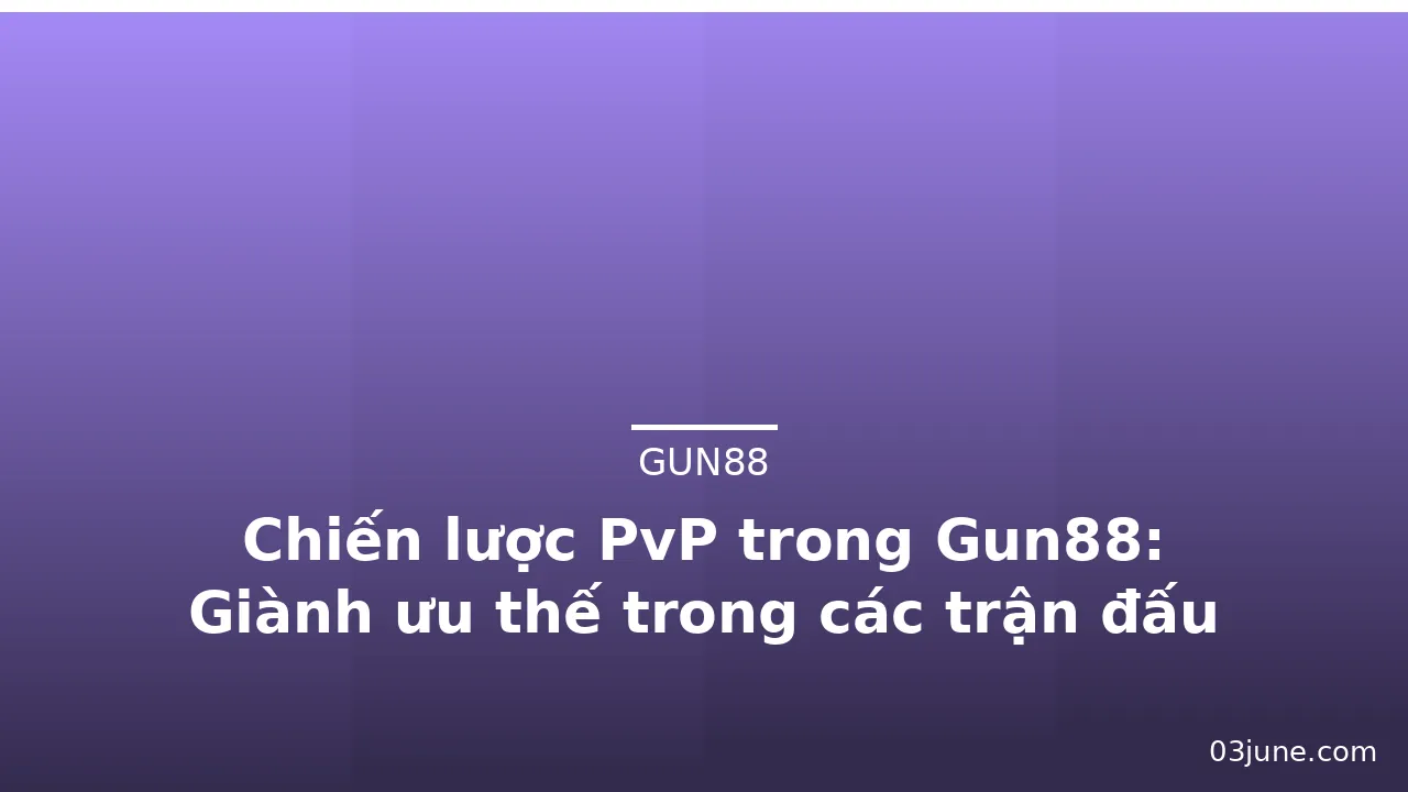 Chiến lược PvP trong Gun88: Giành ưu thế trong các trận đấu — gun88