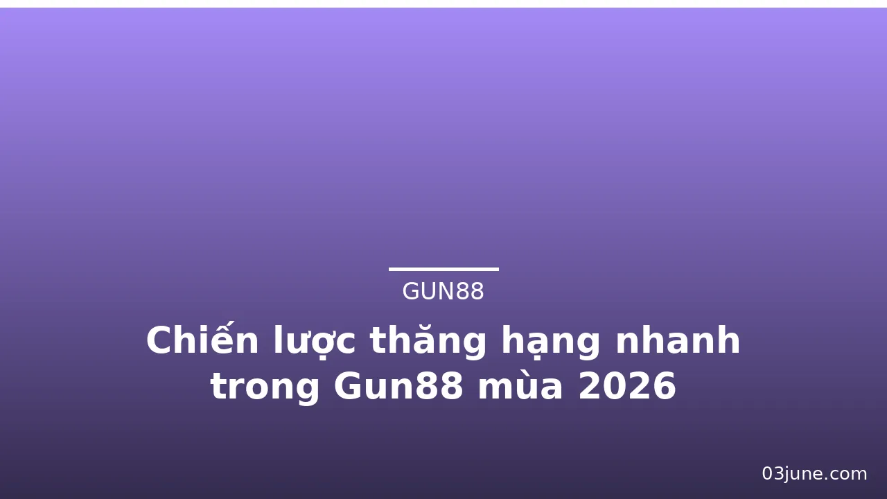Chiến lược thăng hạng nhanh trong Gun88 mùa 2026 — gun88 · ảnh 1