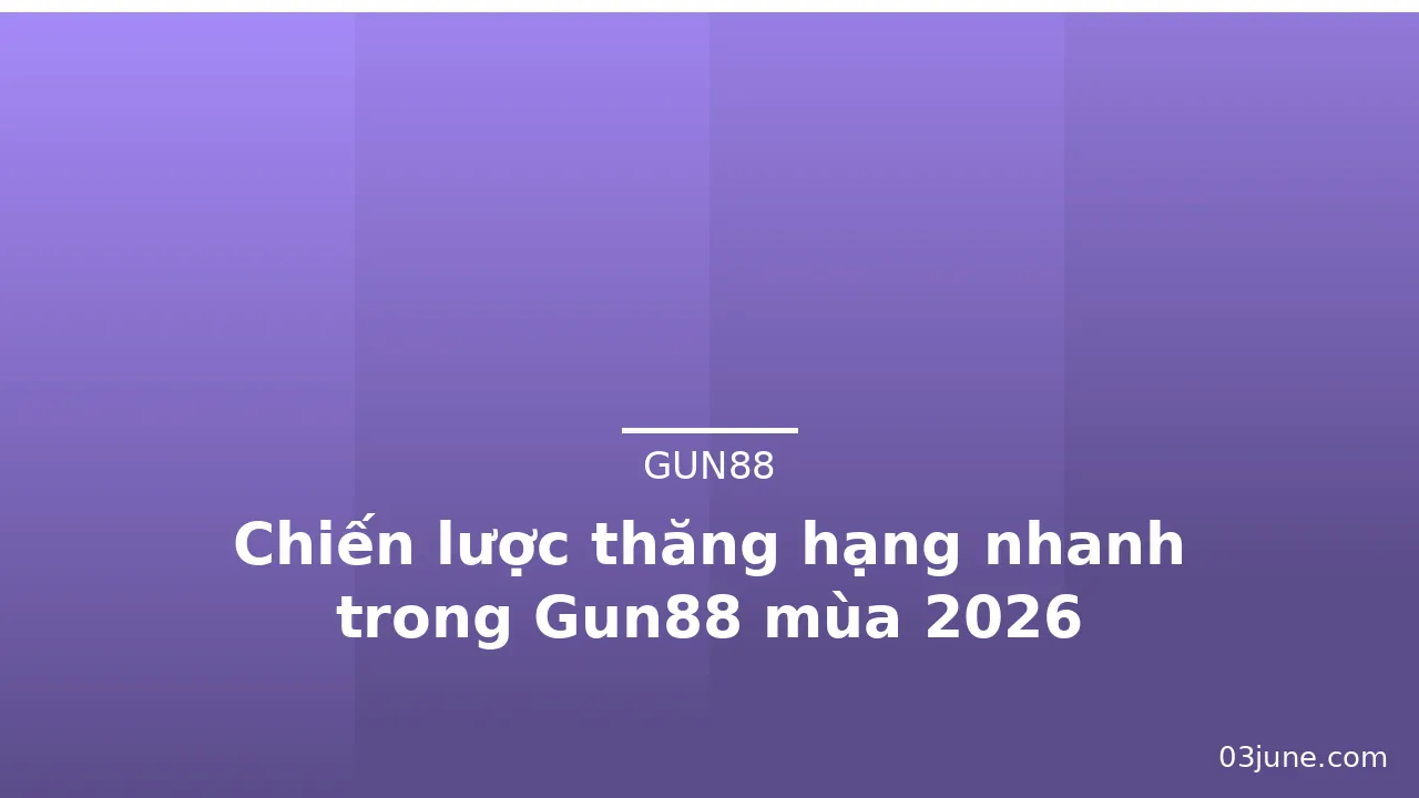Chiến lược thăng hạng nhanh trong Gun88 mùa 2026 — gun88 · ảnh 2
