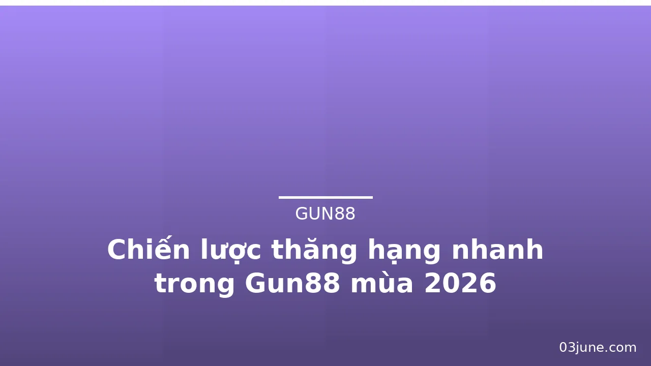 Chiến lược thăng hạng nhanh trong Gun88 mùa 2026 — gun88 · ảnh 3