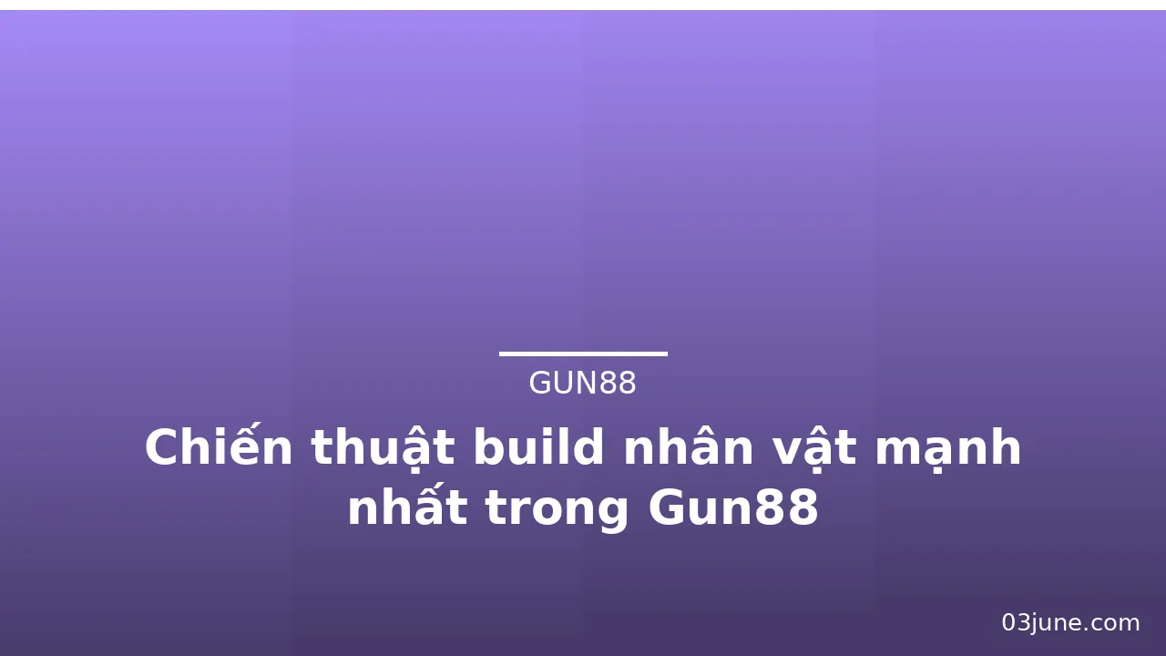 Chiến thuật build nhân vật mạnh nhất trong Gun88 — gun88 · ảnh 2
