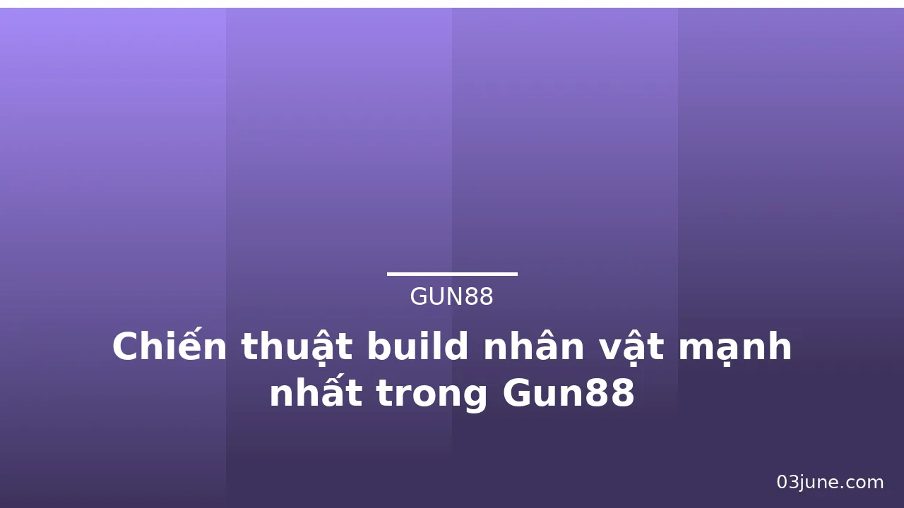 Chiến thuật build nhân vật mạnh nhất trong Gun88 — gun88 · ảnh 3