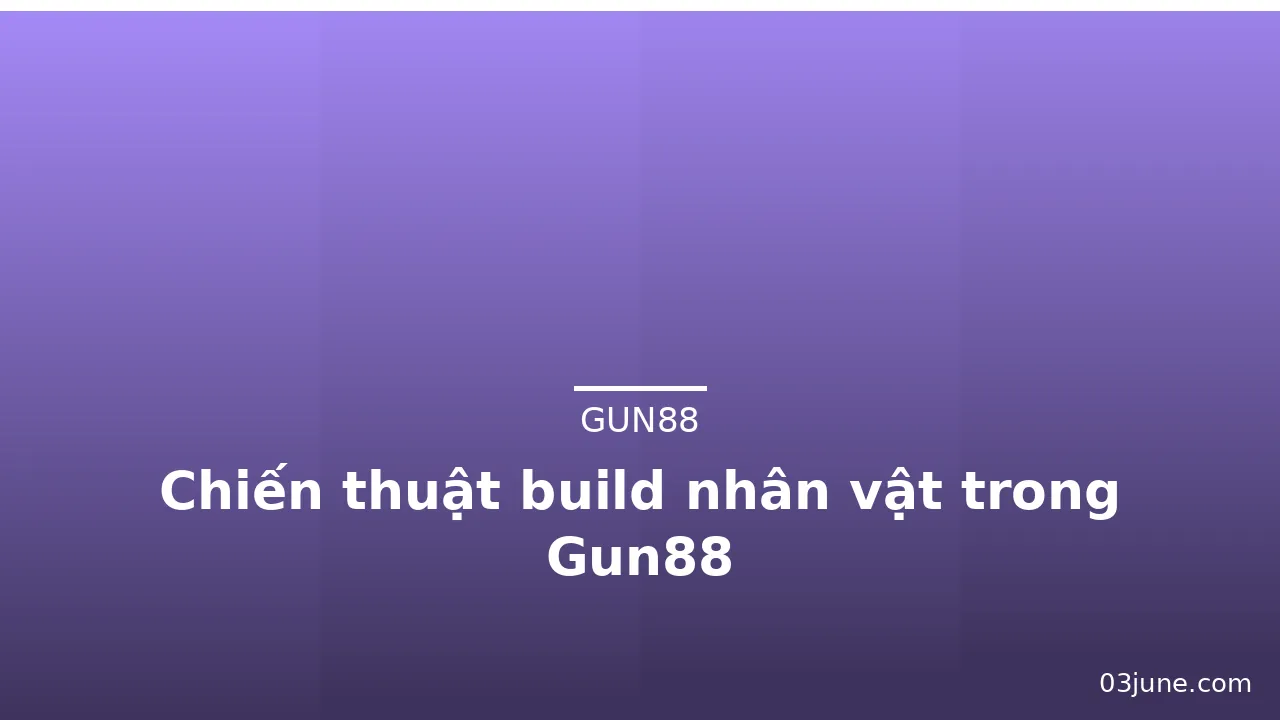 Chiến thuật build nhân vật trong Gun88 — gun88 · ảnh 1