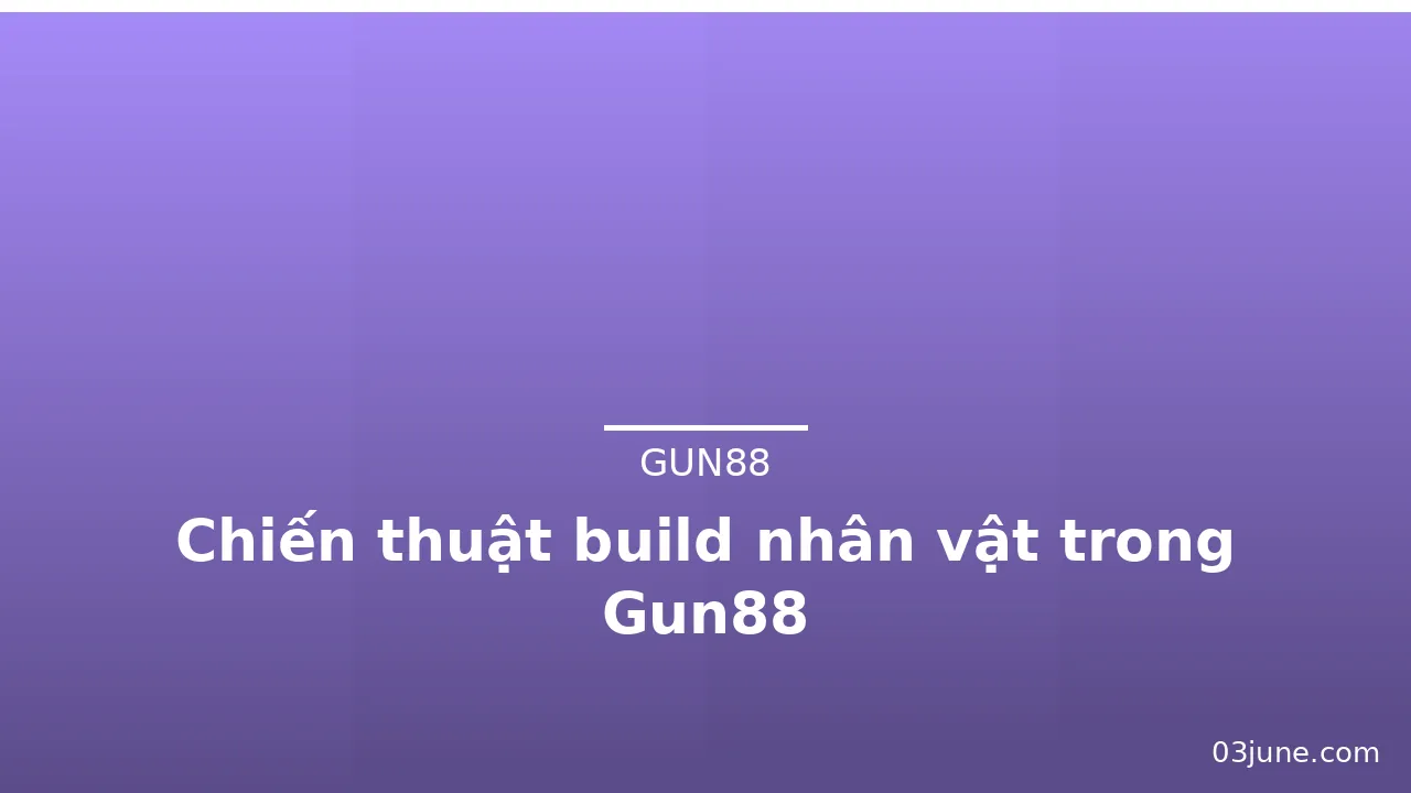 Chiến thuật build nhân vật trong Gun88 — gun88 · ảnh 3