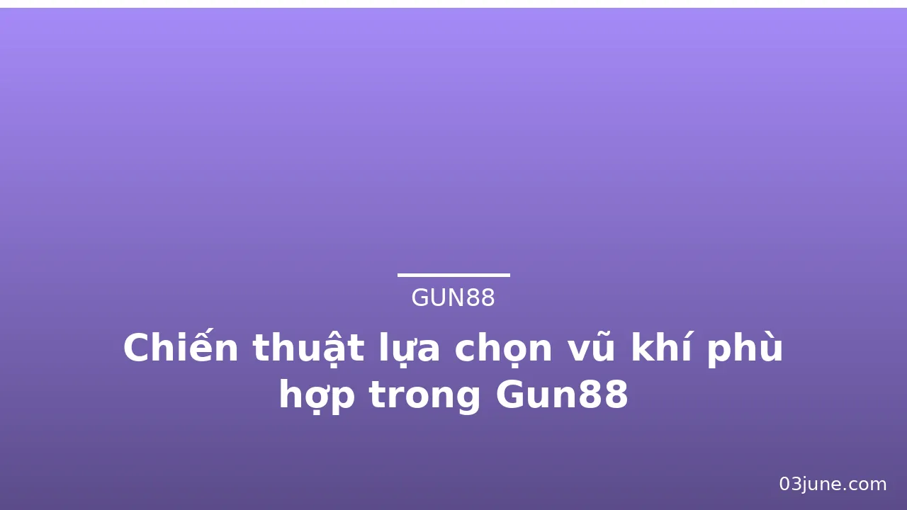 Chiến thuật lựa chọn vũ khí phù hợp trong Gun88 — gun88 · ảnh 1