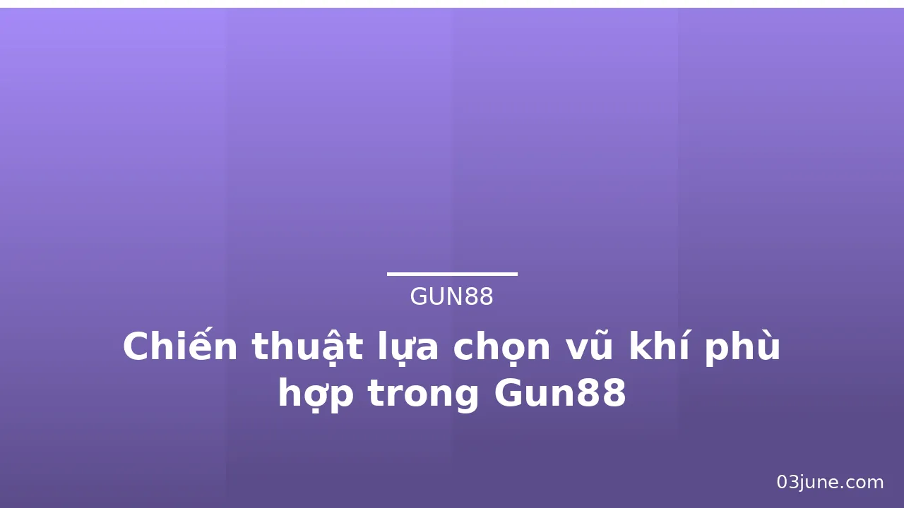 Chiến thuật lựa chọn vũ khí phù hợp trong Gun88 — gun88 · ảnh 2