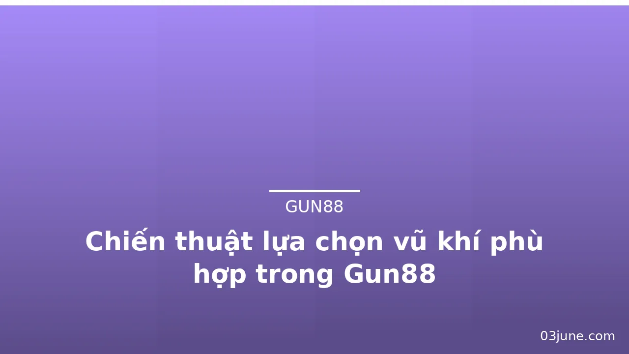 Chiến thuật lựa chọn vũ khí phù hợp trong Gun88 — gun88