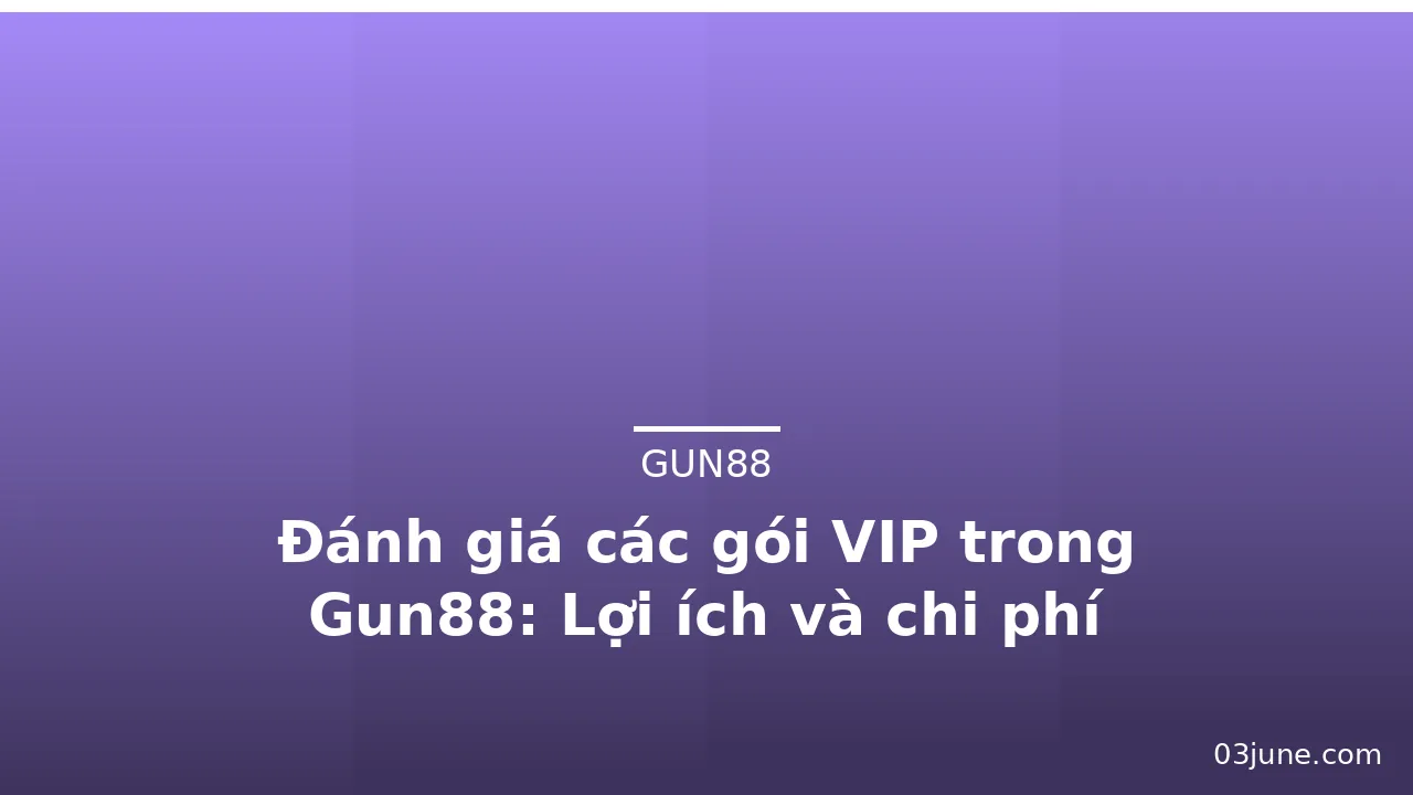 Đánh giá các gói VIP trong Gun88: Lợi ích và chi phí — gun88 · ảnh 1