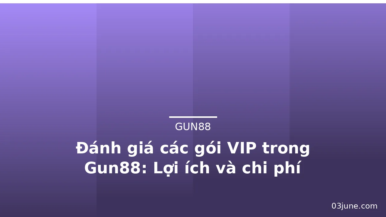 Đánh giá các gói VIP trong Gun88: Lợi ích và chi phí — gun88 · ảnh 3