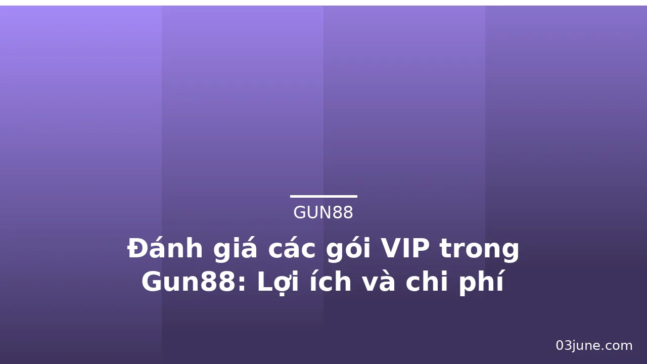 Đánh giá các gói VIP trong Gun88: Lợi ích và chi phí — gun88