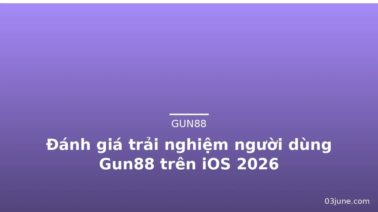 Đánh giá trải nghiệm người dùng Gun88 trên iOS 2026 — gun88 · ảnh 1