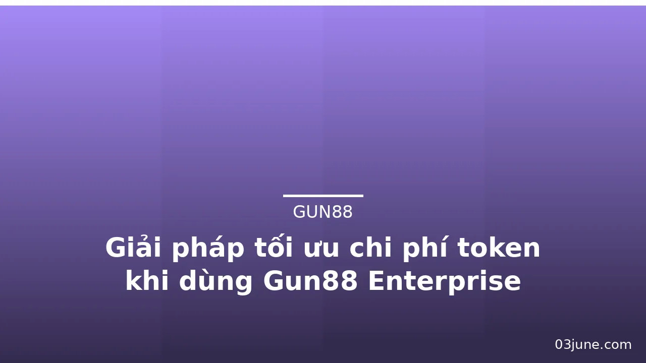 Giải pháp tối ưu chi phí token khi dùng Gun88 Enterprise — gun88 · ảnh 1