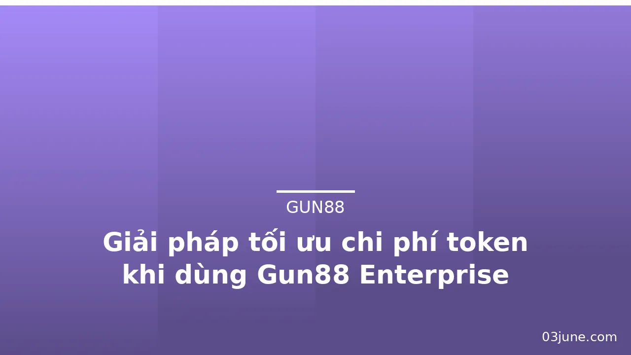 Giải pháp tối ưu chi phí token khi dùng Gun88 Enterprise — gun88